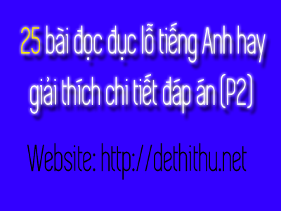 25 bài đọc đục lỗ tiếng Anh hay giải thích chi tiết đáp án (P2)