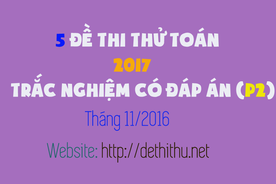 5 đề thi thử THPT Quốc Gia Toán 2017 trắc nghiệm có đáp án (P2)